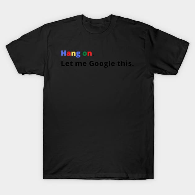 Hang on Let Me Google This, Funny Text T-Shirt by thcreations1